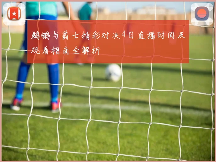 鹈鹕与爵士精彩对决4日直播时间及观看指南全解析