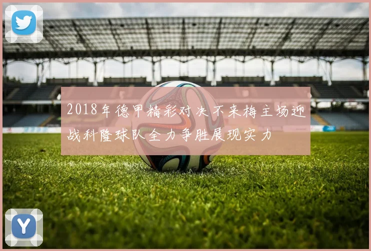 2018年德甲精彩对决不来梅主场迎战科隆球队全力争胜展现实力